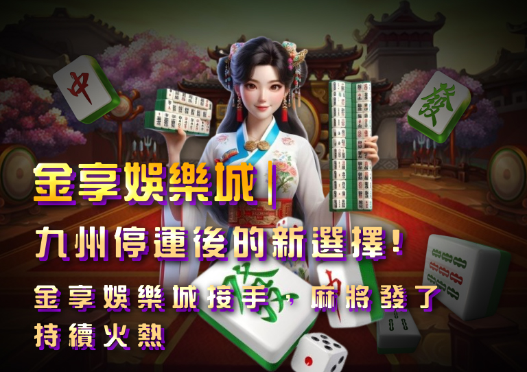 金享娛樂城｜九州停運後的新選擇！金享娛樂城接手：麻將發了持續火熱