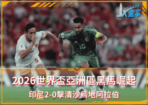 2026世界盃亞洲區黑馬崛起！印尼2-0擊潰沙烏地阿拉伯：小組第三仍握生機