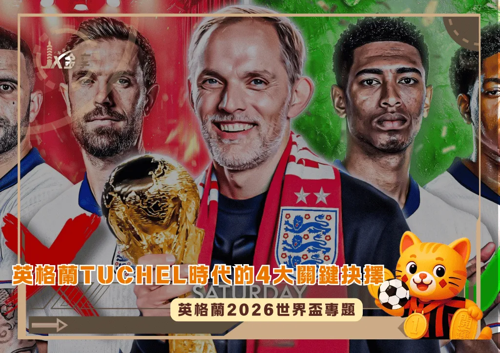 2026世界盃專題 英格蘭Tuchel時代的4大關鍵抉擇