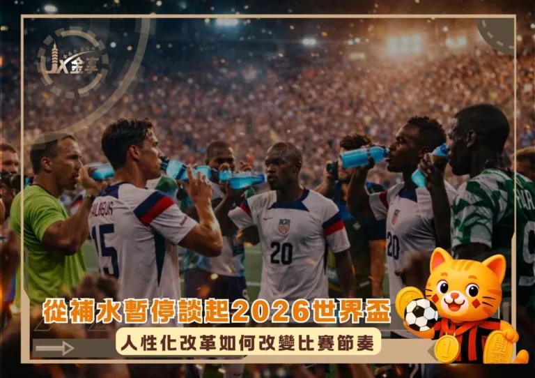 從補水暫停談起：2026 世界盃人性化改革如何改變比賽節奏