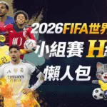 2026FIFA世界盃小組賽H組 懶人包