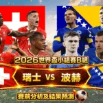 2026世界盃小組賽B組 瑞士VS波赫 賽前分析及結果預測