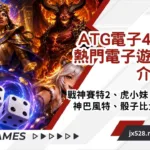 ATG電子4大熱門電子遊戲介紹|戰神賽特2、虎小妹、古神巴風特、骰子比大小全攻略